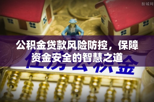 沾益公积金贷款风险防控，保障资金安全的智慧之道
