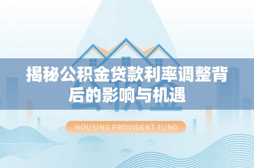 沾益揭秘公积金贷款利率调整背后的影响与机遇