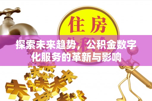 沾益探索未来趋势，公积金数字化服务的革新与影响