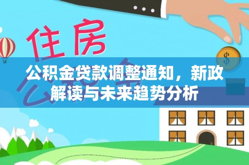沾益公积金贷款调整通知，新政解读与未来趋势分析