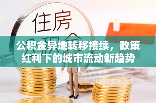 沾益公积金异地转移接续，政策红利下的城市流动新趋势