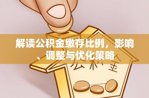 沾益解读公积金缴存比例，影响、调整与优化策略
