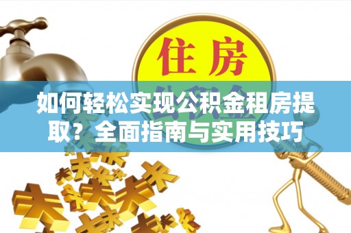 沾益如何轻松实现公积金租房提取？全面指南与实用技巧