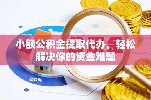沾益小额公积金提取代办，轻松解决你的资金难题