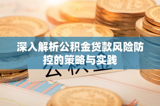 沾益深入解析公积金贷款风险防控的策略与实践