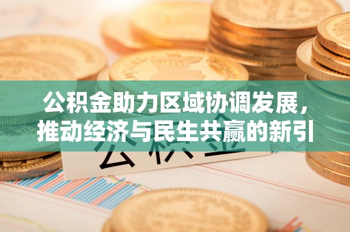 沾益公积金助力区域协调发展，推动经济与民生共赢的新引擎
