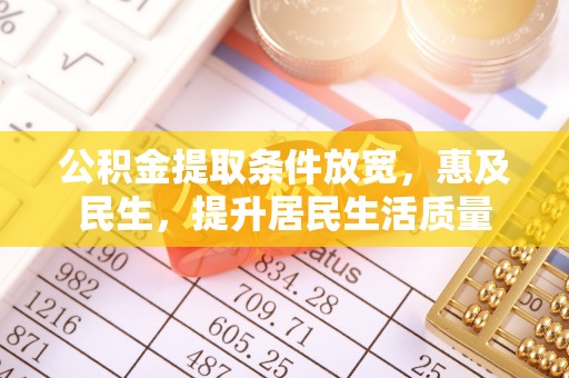 沾益公积金提取条件放宽，惠及民生，提升居民生活质量