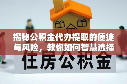 沾益揭秘公积金代办提取的便捷与风险，教你如何智慧选择