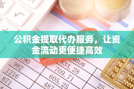 沾益公积金提取代办服务，让资金流动更便捷高效