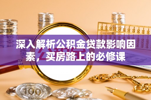 沾益深入解析公积金贷款影响因素，买房路上的必修课