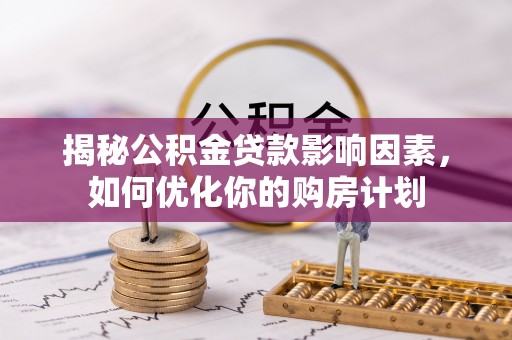 沾益揭秘公积金贷款影响因素，如何优化你的购房计划