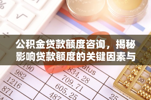 沾益公积金贷款额度咨询，揭秘影响贷款额度的关键因素与实用攻略