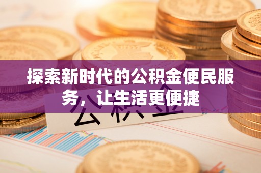 沾益探索新时代的公积金便民服务，让生活更便捷