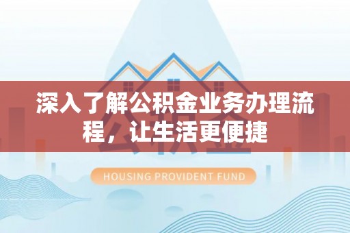 沾益深入了解公积金业务办理流程，让生活更便捷