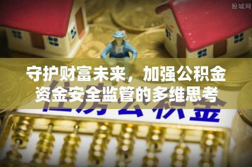 沾益守护财富未来，加强公积金资金安全监管的多维思考