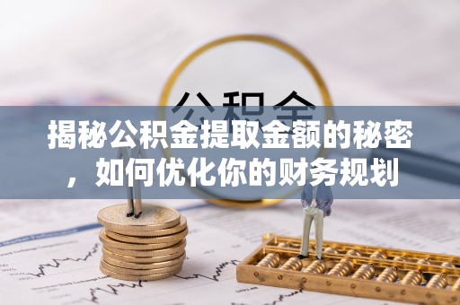 沾益揭秘公积金提取金额的秘密，如何优化你的财务规划