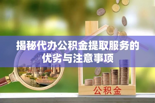 沾益揭秘代办公积金提取服务的优劣与注意事项
