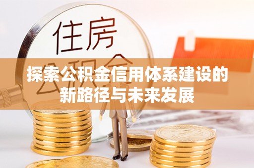 沾益探索公积金信用体系建设的新路径与未来发展