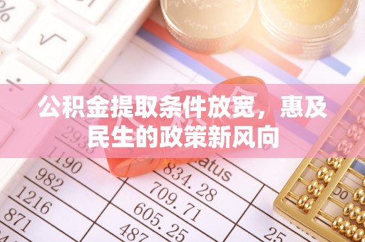 沾益公积金提取条件放宽，惠及民生的政策新风向