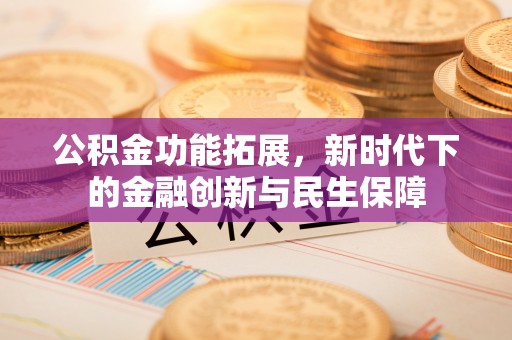 沾益公积金功能拓展，新时代下的金融创新与民生保障