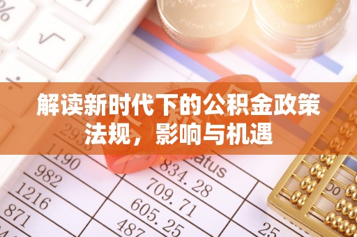 沾益解读新时代下的公积金政策法规，影响与机遇