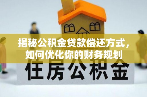 沾益揭秘公积金贷款偿还方式，如何优化你的财务规划