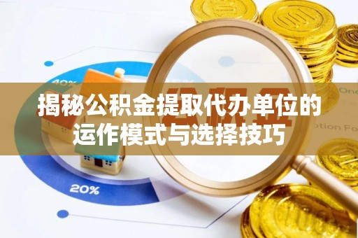 沾益揭秘公积金提取代办单位的运作模式与选择技巧