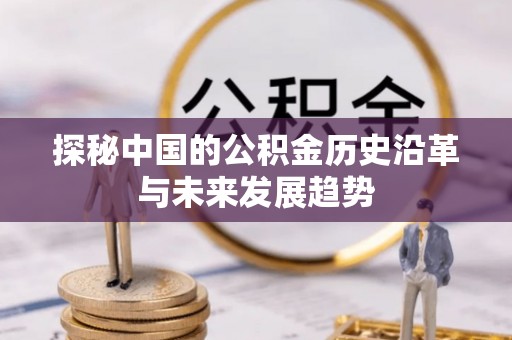 沾益探秘中国的公积金历史沿革与未来发展趋势