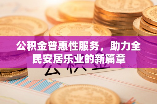 沾益公积金普惠性服务，助力全民安居乐业的新篇章