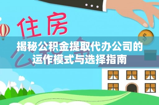 沾益揭秘公积金提取代办公司的运作模式与选择指南