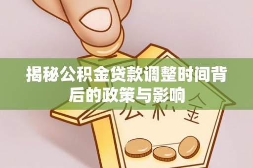 沾益揭秘公积金贷款调整时间背后的政策与影响