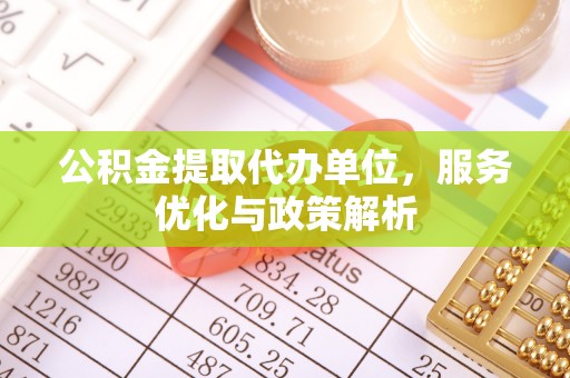 沾益公积金提取代办单位，服务优化与政策解析
