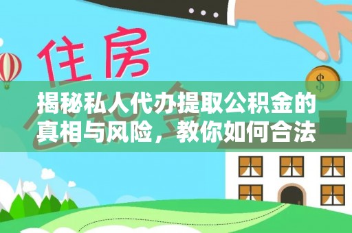 沾益揭秘私人代办提取公积金的真相与风险，教你如何合法合规操作