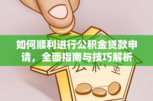 沾益如何顺利进行公积金贷款申请，全面指南与技巧解析