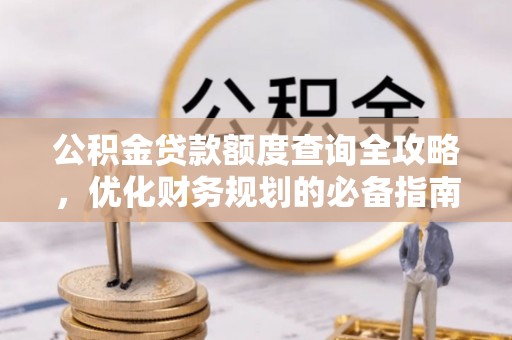 沾益公积金贷款额度查询全攻略，优化财务规划的必备指南