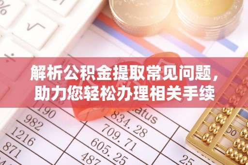 沾益解析公积金提取常见问题，助力您轻松办理相关手续