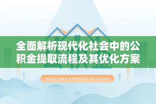 沾益全面解析现代化社会中的公积金提取流程及其优化方案