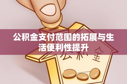 沾益公积金支付范围的拓展与生活便利性提升