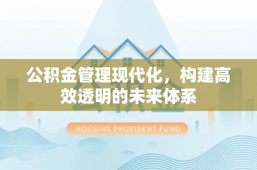沾益公积金管理现代化，构建高效透明的未来体系