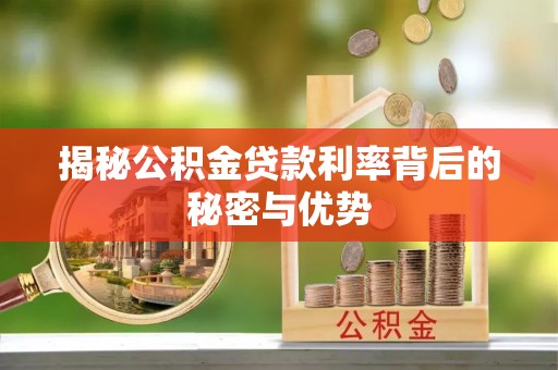 沾益揭秘公积金贷款利率背后的秘密与优势