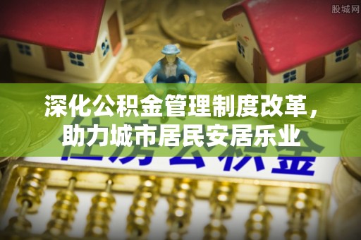 沾益深化公积金管理制度改革，助力城市居民安居乐业