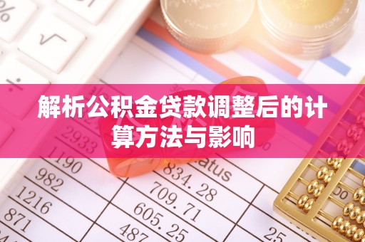 沾益解析公积金贷款调整后的计算方法与影响