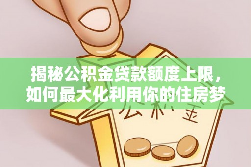 沾益揭秘公积金贷款额度上限，如何最大化利用你的住房梦？