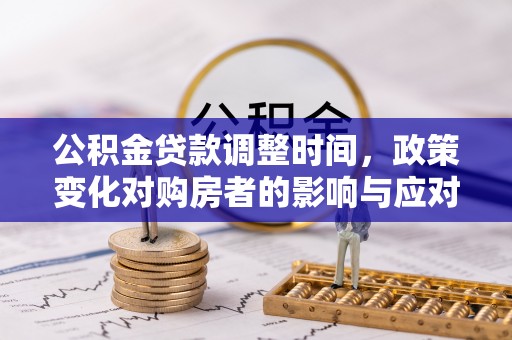 沾益公积金贷款调整时间，政策变化对购房者的影响与应对策略