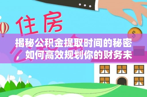 沾益揭秘公积金提取时间的秘密，如何高效规划你的财务未来