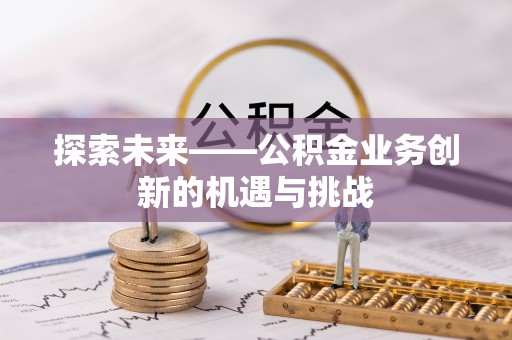 沾益探索未来——公积金业务创新的机遇与挑战