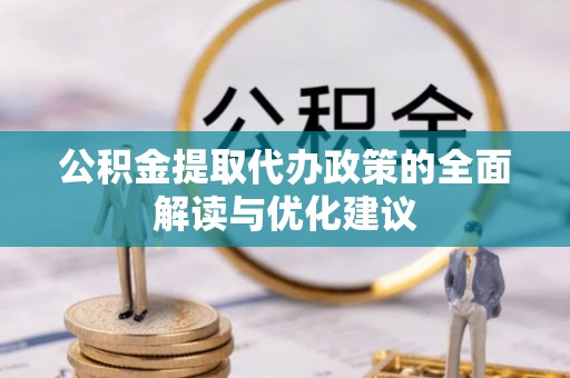 沾益公积金提取代办政策的全面解读与优化建议