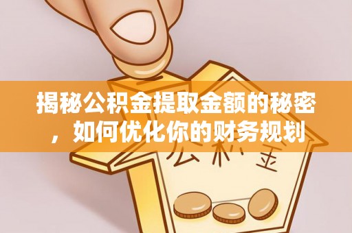 沾益揭秘公积金提取金额的秘密，如何优化你的财务规划