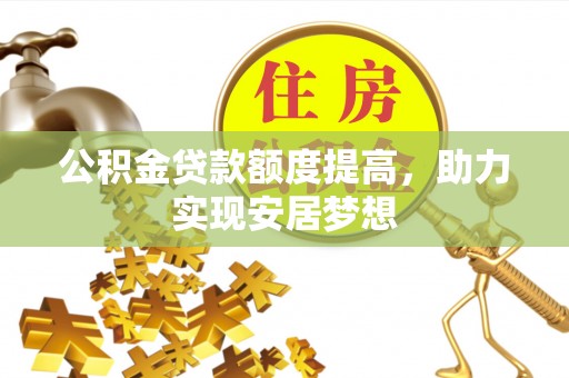 沾益公积金贷款额度提高，助力实现安居梦想
