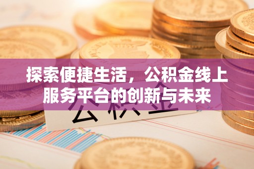 沾益探索便捷生活，公积金线上服务平台的创新与未来